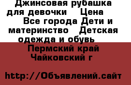 Джинсовая рубашка для девочки. › Цена ­ 600 - Все города Дети и материнство » Детская одежда и обувь   . Пермский край,Чайковский г.